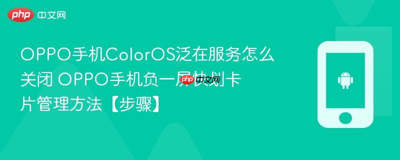 oppo手机coloros泛在服务怎么关闭​ oppo手机负一屏快划卡片管理方法【步骤】
