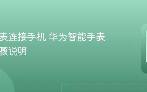 华为手表连接手机 华为智能手表配对步骤说明