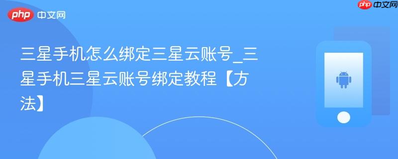 三星手机怎么绑定三星云账号_三星手机三星云账号绑定教程【方法】