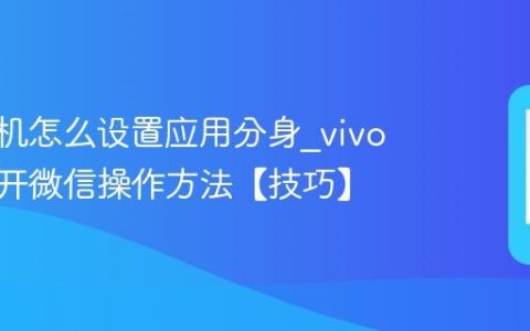 vivo手机怎么设置应用分身?vivo手机多开微信操作方法【技巧】