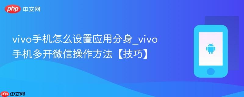 vivo手机怎么设置应用分身_vivo手机多开微信操作方法【技巧】