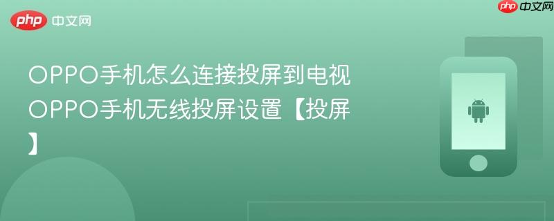 oppo手机怎么连接投屏到电视 oppo手机无线投屏设置【投屏】
