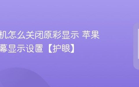苹果手机怎么关闭原彩显示 苹果手机屏幕显示设置【护眼】