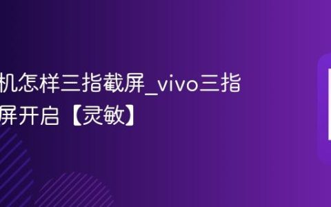 vivo手机怎样三指截屏?vivo三指下滑截屏开启【灵敏】