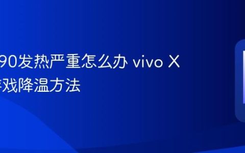vivo X90发热严重怎么办 vivo X90玩游戏降温方法