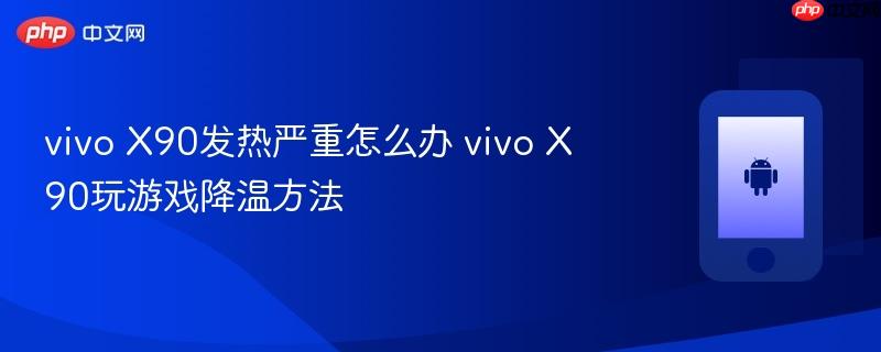 vivo x90发热严重怎么办 vivo x90玩游戏降温方法