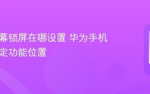华为屏幕锁屏在哪设置 华为手机屏幕锁定功能位置