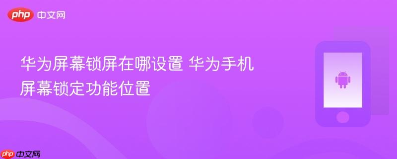 华为屏幕锁屏在哪设置 华为手机屏幕锁定功能位置