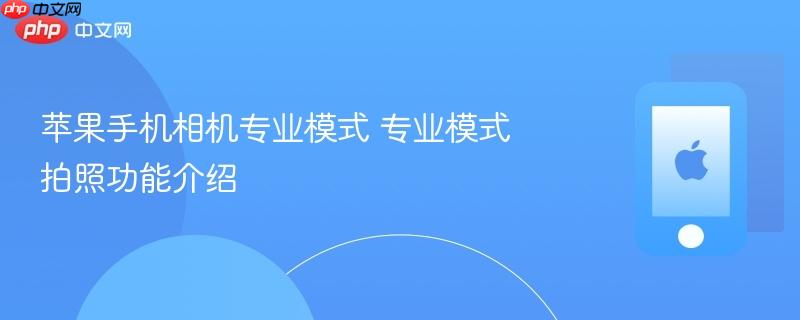 苹果手机相机专业模式 专业模式拍照功能介绍