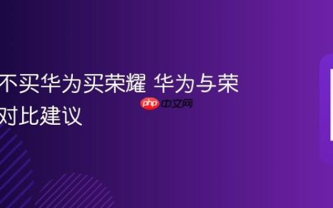 为什么不买华为买荣耀 华为与荣耀购买对比建议
