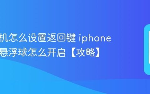 苹果手机怎么设置返回键 iphone小白点悬浮球怎么开启【攻略】