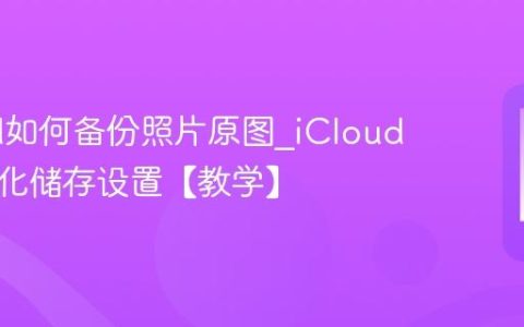 iCloud如何备份照片原图?iCloud照片优化储存设置【教学】