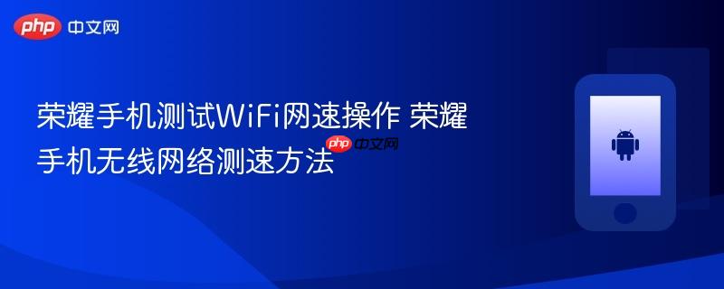 荣耀手机测试wifi网速操作 荣耀手机无线网络测速方法