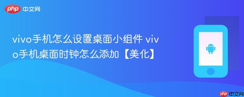 vivo手机怎么设置桌面小组件 vivo手机桌面时钟怎么添加【美化】