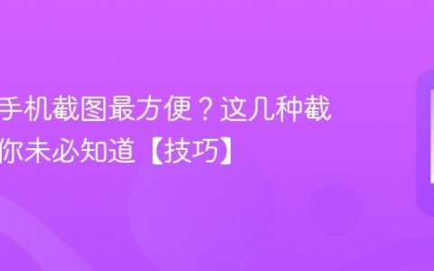 怎样给手机截图最方便？这几种截图方法你未必知道【技巧】