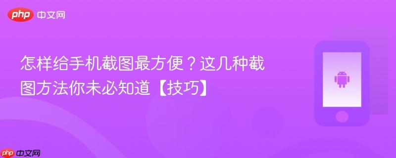 怎样给手机截图最方便？这几种截图方法你未必知道【技巧】