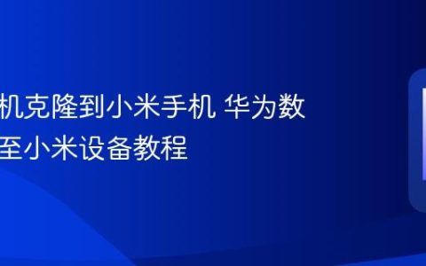 华为手机克隆到小米手机 华为数据迁移至小米设备教程