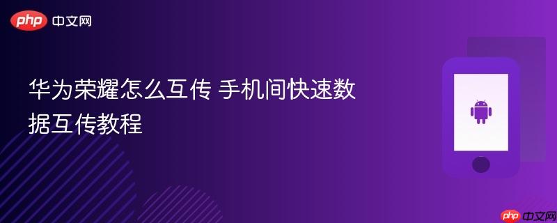 华为荣耀怎么互传 手机间快速数据互传教程