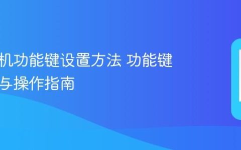 华为手机功能键设置方法 功能键自定义与操作指南