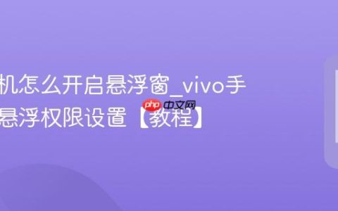 vivo手机怎么开启悬浮窗?vivo手机软件悬浮权限设置【教程】