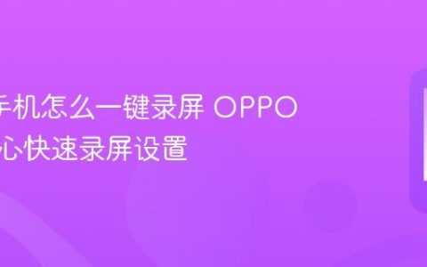 oppo手机怎么一键录屏 OPPO控制中心快速录屏设置