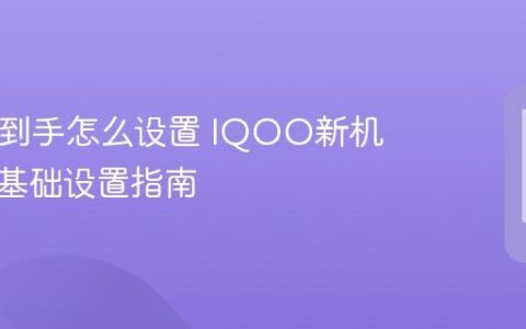 IQOO到手怎么设置 IQOO新机开机及基础设置指南