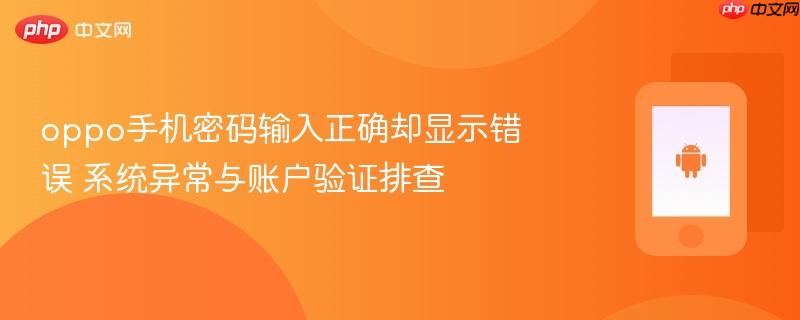 oppo手机密码输入正确却显示错误 系统异常与账户验证排查
