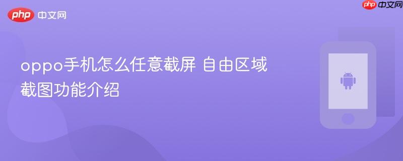 oppo手机怎么任意截屏 自由区域截图功能介绍