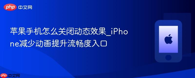 苹果手机怎么关闭动态效果_iphone减少动画提升流畅度入口