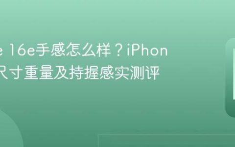 iPhone 16e手感怎么样？iPhone 16e尺寸重量及持握感实测评价