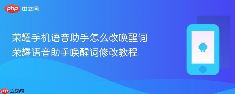 荣耀手机语音助手怎么改唤醒词 荣耀语音助手唤醒词修改教程