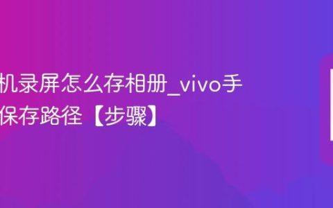 vivo手机录屏怎么存相册?vivo手机录屏保存路径【步骤】
