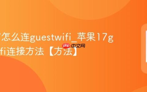 苹果17怎么连guestwifi?苹果17guestwifi连接方法【方法】