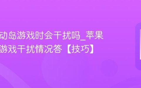 苹果灵动岛游戏时会干扰吗?苹果灵动岛游戏干扰情况答【技巧】