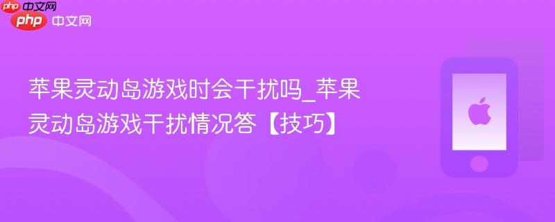 苹果灵动岛游戏时会干扰吗_苹果灵动岛游戏干扰情况答【技巧】
