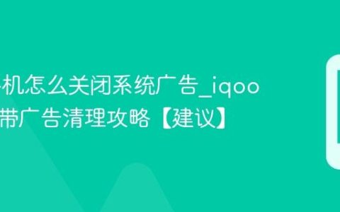 iqoo手机怎么关闭系统广告?iqoo手机自带广告清理攻略【建议】