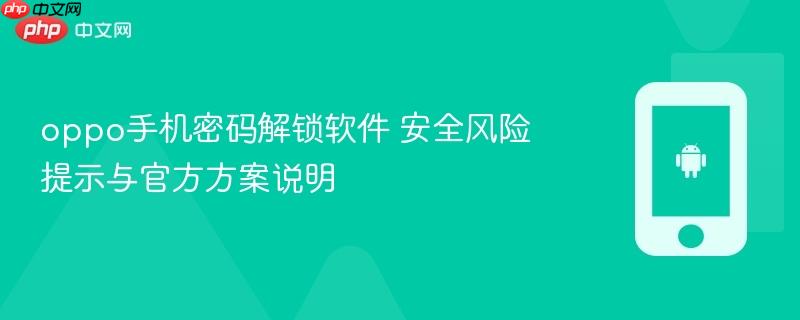 oppo手机密码解锁软件 安全风险提示与官方方案说明