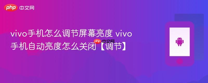 vivo手机怎么调节屏幕亮度 vivo手机自动亮度怎么关闭【调节】