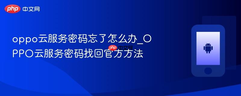oppo云服务密码忘了怎么办_oppo云服务密码找回官方方法
