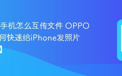 OPPO手机怎么互传文件 OPPO手机如何快速给iPhone发照片【互传】
