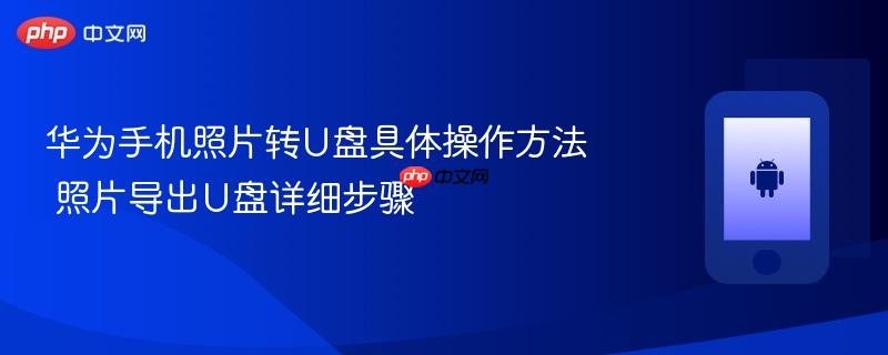 华为手机照片转u盘具体操作方法 照片导出u盘详细步骤