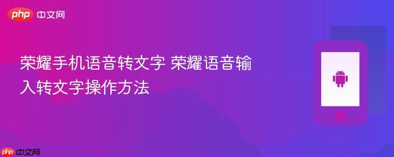 荣耀手机语音转文字 荣耀语音输入转文字操作方法