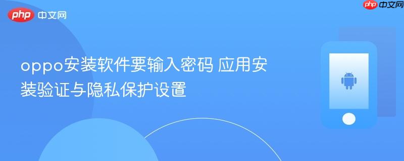 oppo安装软件要输入密码 应用安装验证与隐私保护设置