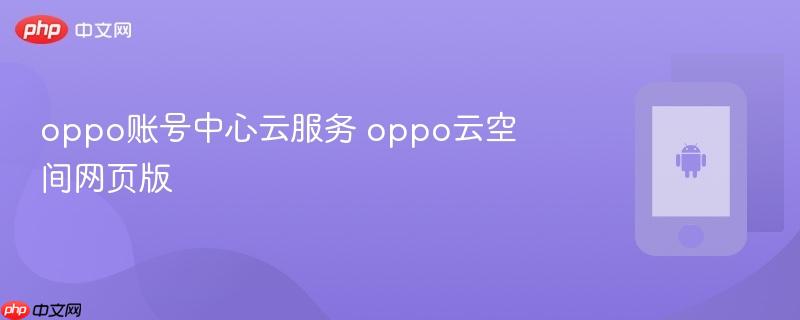 oppo账号中心云服务 oppo云空间网页版