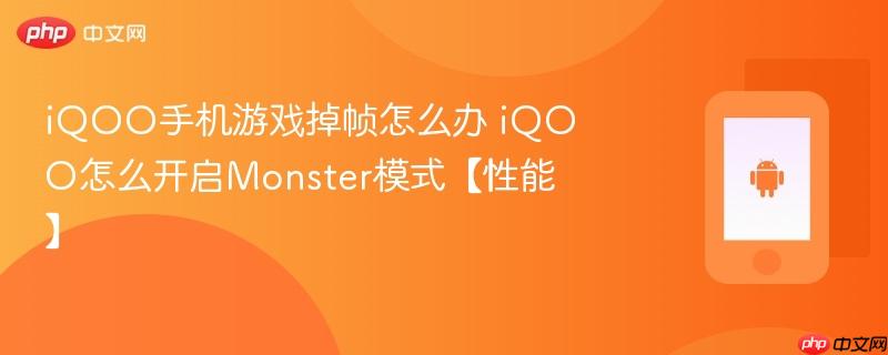 iqoo手机游戏掉帧怎么办 iqoo怎么开启monster模式【性能】