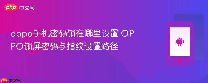 oppo手机密码锁在哪里设置 oppo锁屏密码与指纹设置路径
