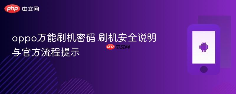 oppo万能刷机密码 刷机安全说明与官方流程提示