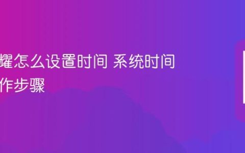 华为荣耀怎么设置时间 系统时间设置操作步骤