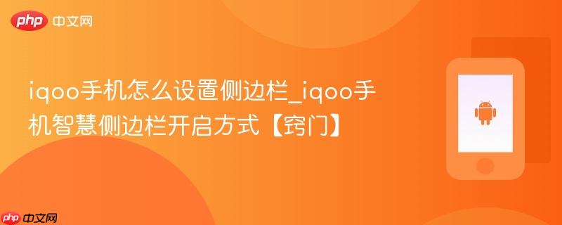 iqoo手机怎么设置侧边栏_iqoo手机智慧侧边栏开启方式【窍门】