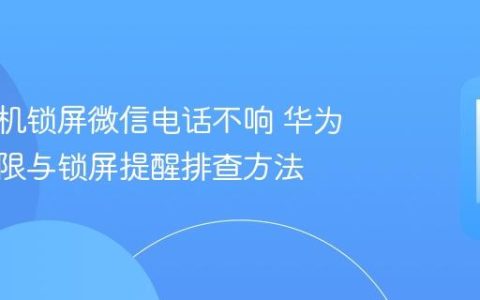 华为手机锁屏微信电话不响 华为通知权限与锁屏提醒排查方法